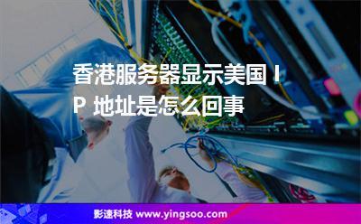 香港服务器显示美国 ip 地址是怎么回事啊