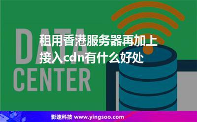 租用香港服务器增加CDN有什么优势