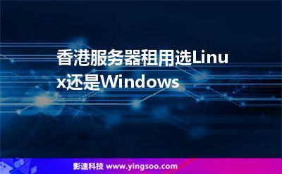 租用香港服务器linux系统有什么优势