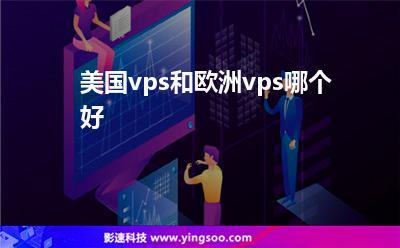 美国VPS和欧洲VPS哪个更好？